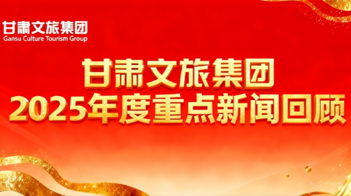 甘肅文旅集團2025年度重點新聞回顧
